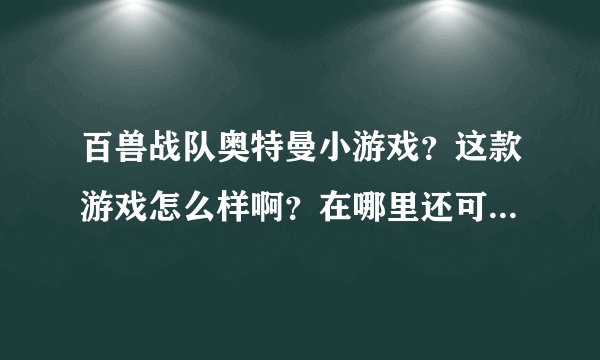 百兽战队奥特曼小游戏？这款游戏怎么样啊？在哪里还可以玩的到呢？