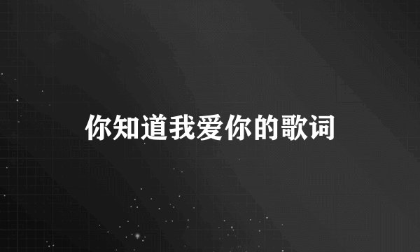 你知道我爱你的歌词