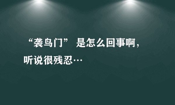 “袭鸟门” 是怎么回事啊，听说很残忍…