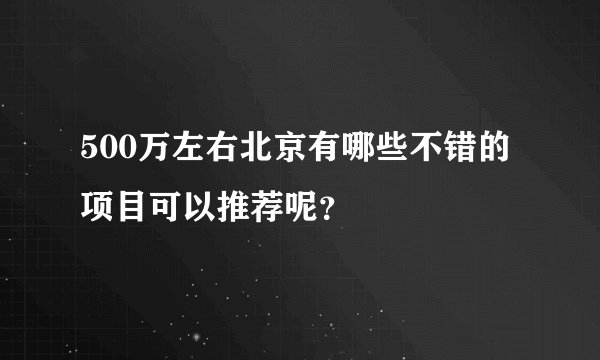 500万左右北京有哪些不错的项目可以推荐呢?