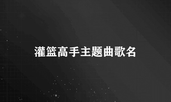 灌篮高手主题曲歌名
