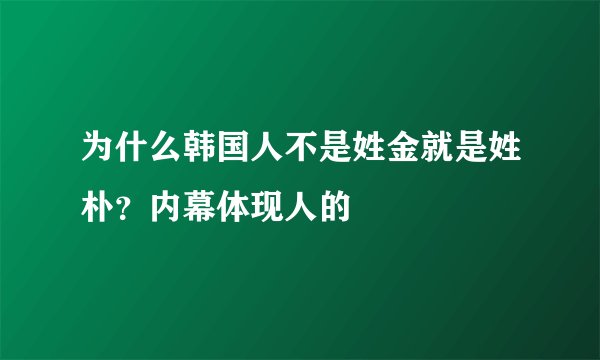 为什么韩国人不是姓金就是姓朴？内幕体现人的