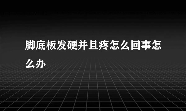 脚底板发硬并且疼怎么回事怎么办