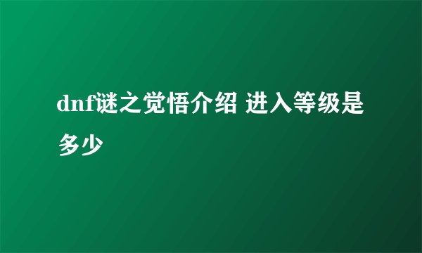 dnf谜之觉悟介绍 进入等级是多少