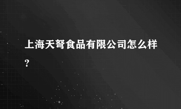 上海天弩食品有限公司怎么样？