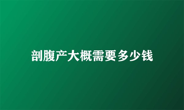 剖腹产大概需要多少钱