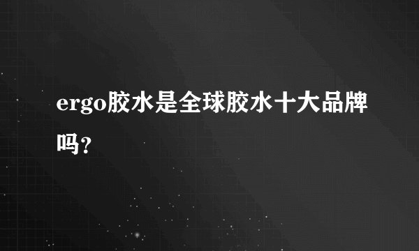 ergo胶水是全球胶水十大品牌吗?