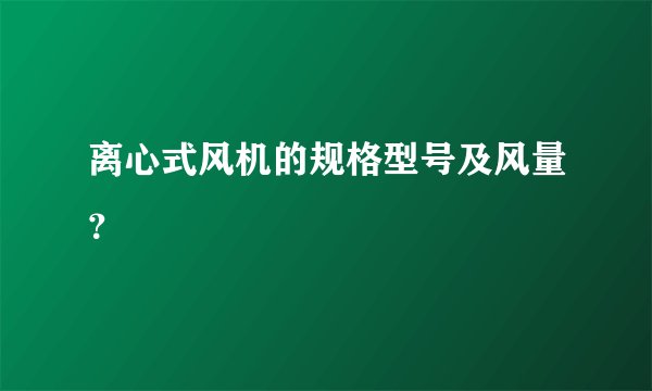 离心式风机的规格型号及风量?