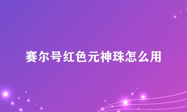 赛尔号红色元神珠怎么用