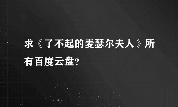 求《了不起的麦瑟尔夫人》所有百度云盘？
