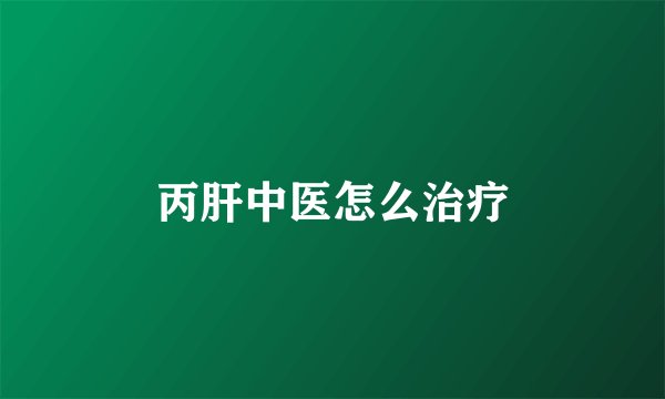 丙肝中医怎么治疗