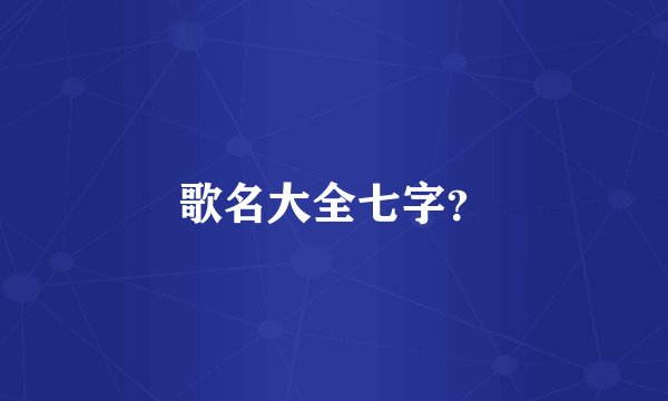 歌名大全七字？