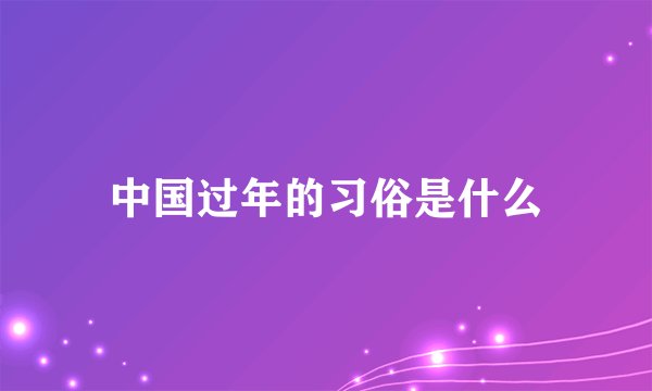 中国过年的习俗是什么