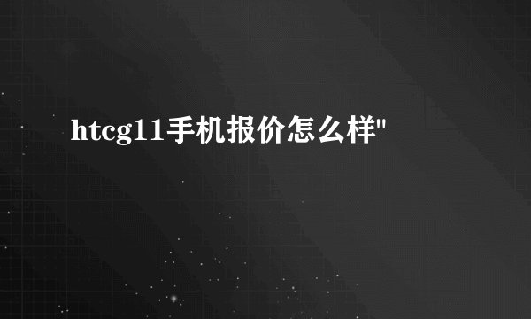htcg11手机报价怎么样