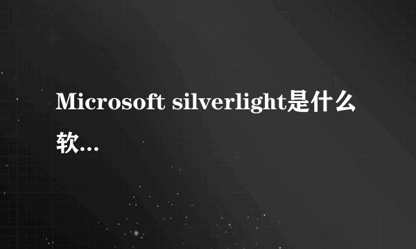 Microsoft silverlight是什么软件啊?可不可以卸载
