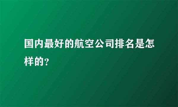 国内最好的航空公司排名是怎样的?