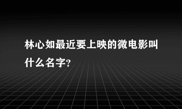 林心如最近要上映的微电影叫什么名字？