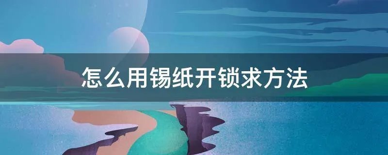 怎么用锡纸开锁求方法