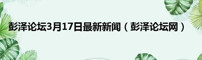 彭泽论坛3月17日最新新闻（彭泽论坛网）