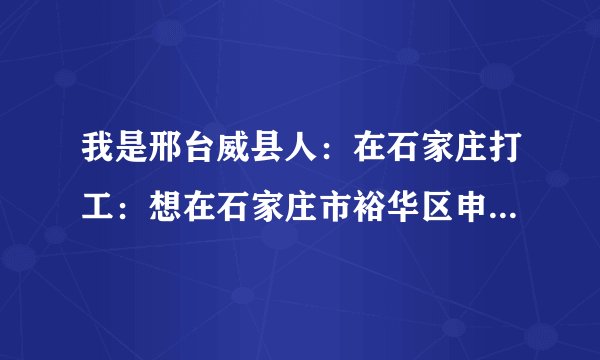 我是邢台威县人：在石家庄打工：想在石家庄市裕华区申请公租房：不知道怎么办：想找个人帮忙办一下
