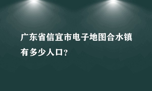 广东省信宜市电子地图合水镇有多少人口？