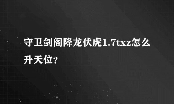 守卫剑阁降龙伏虎1.7txz怎么升天位？