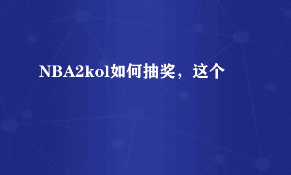 NBA2kol如何抽奖，这个