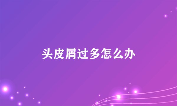 头皮屑过多怎么办
