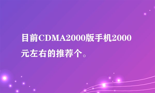 目前CDMA2000版手机2000元左右的推荐个。