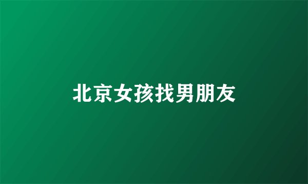 北京女孩找男朋友