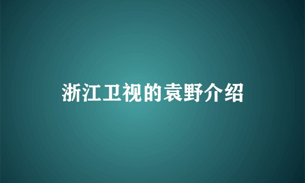 浙江卫视的袁野介绍