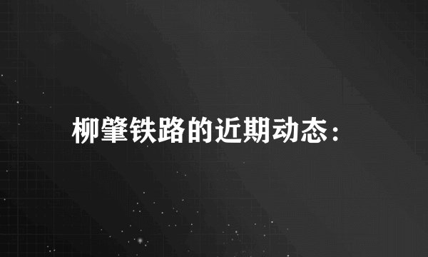 柳肇铁路的近期动态: