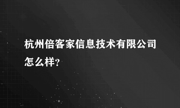 杭州倍客家信息技术有限公司怎么样？