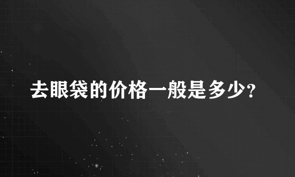 去眼袋的价格一般是多少？