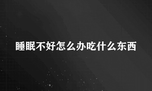 睡眠不好怎么办吃什么东西