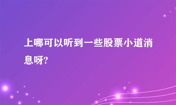 上哪可以听到一些股票小道消息呀?