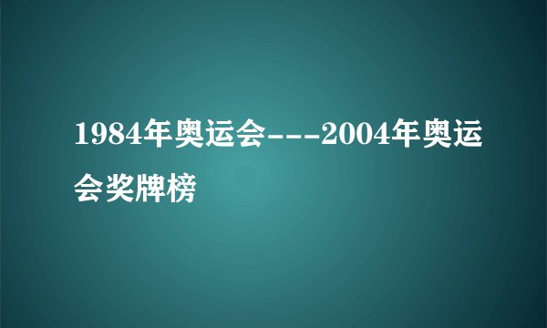 1984年奥运会---2004年奥运会奖牌榜