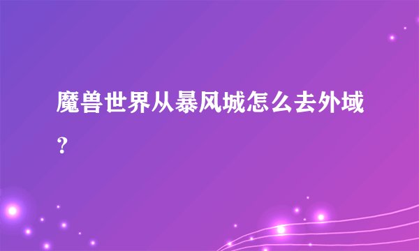 魔兽世界从暴风城怎么去外域？