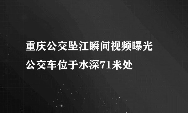 重庆公交坠江瞬间视频曝光 公交车位于水深71米处