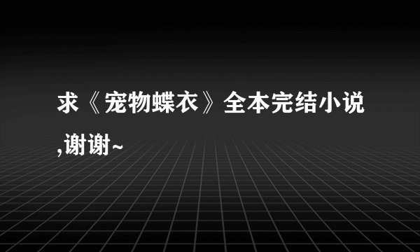 求《宠物蝶衣》全本完结小说,谢谢~