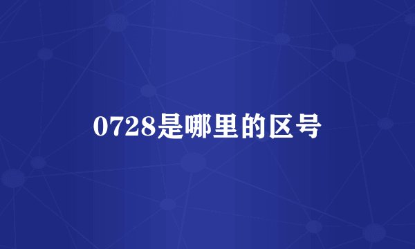 0728是哪里的区号