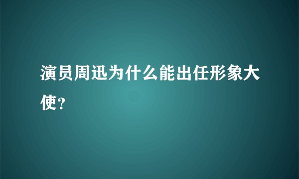 演员周迅为什么能出任形象大使？