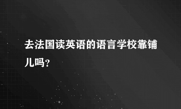 去法国读英语的语言学校靠铺儿吗？