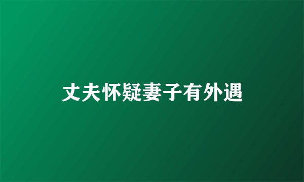 丈夫怀疑妻子有外遇