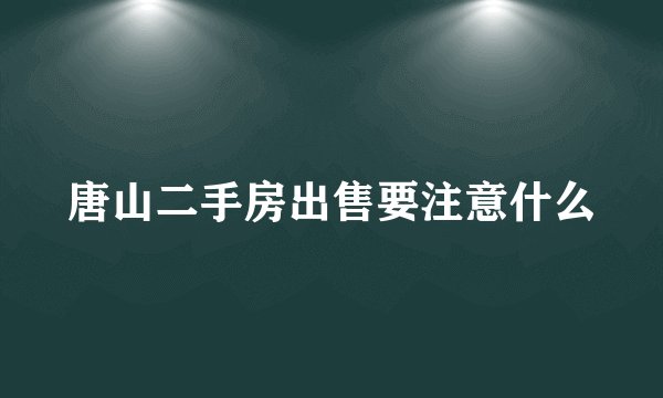 唐山二手房出售要注意什么