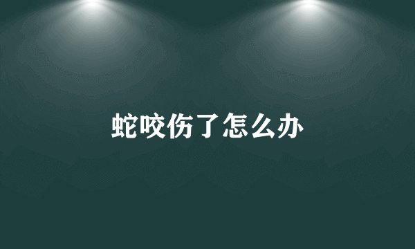 蛇咬伤了怎么办