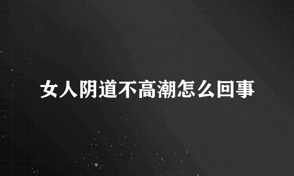 女人阴道不高潮怎么回事