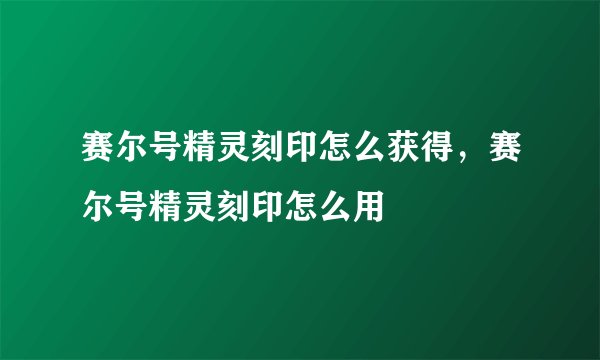赛尔号精灵刻印怎么获得，赛尔号精灵刻印怎么用