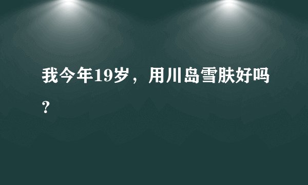 我今年19岁，用川岛雪肤好吗？