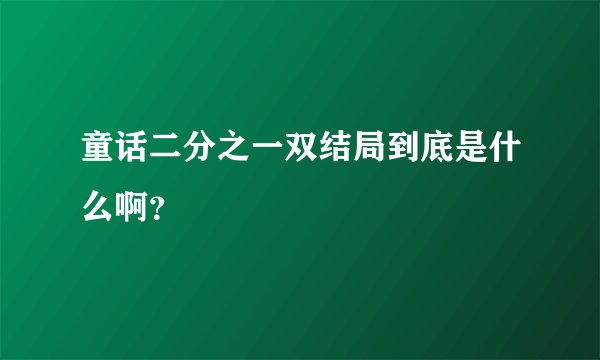 童话二分之一双结局到底是什么啊？